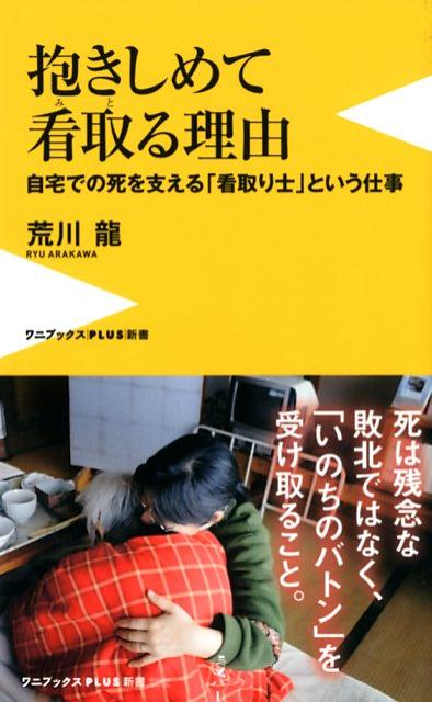 抱きしめて看取る理由 : 自宅での死を支える「看取り士」という仕事