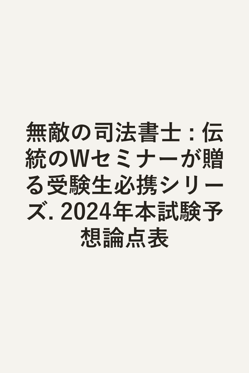 無敵の司法書士 : 伝統のWセミナーが贈る受験生必携シリーズ. 2024年本試験予想論点表