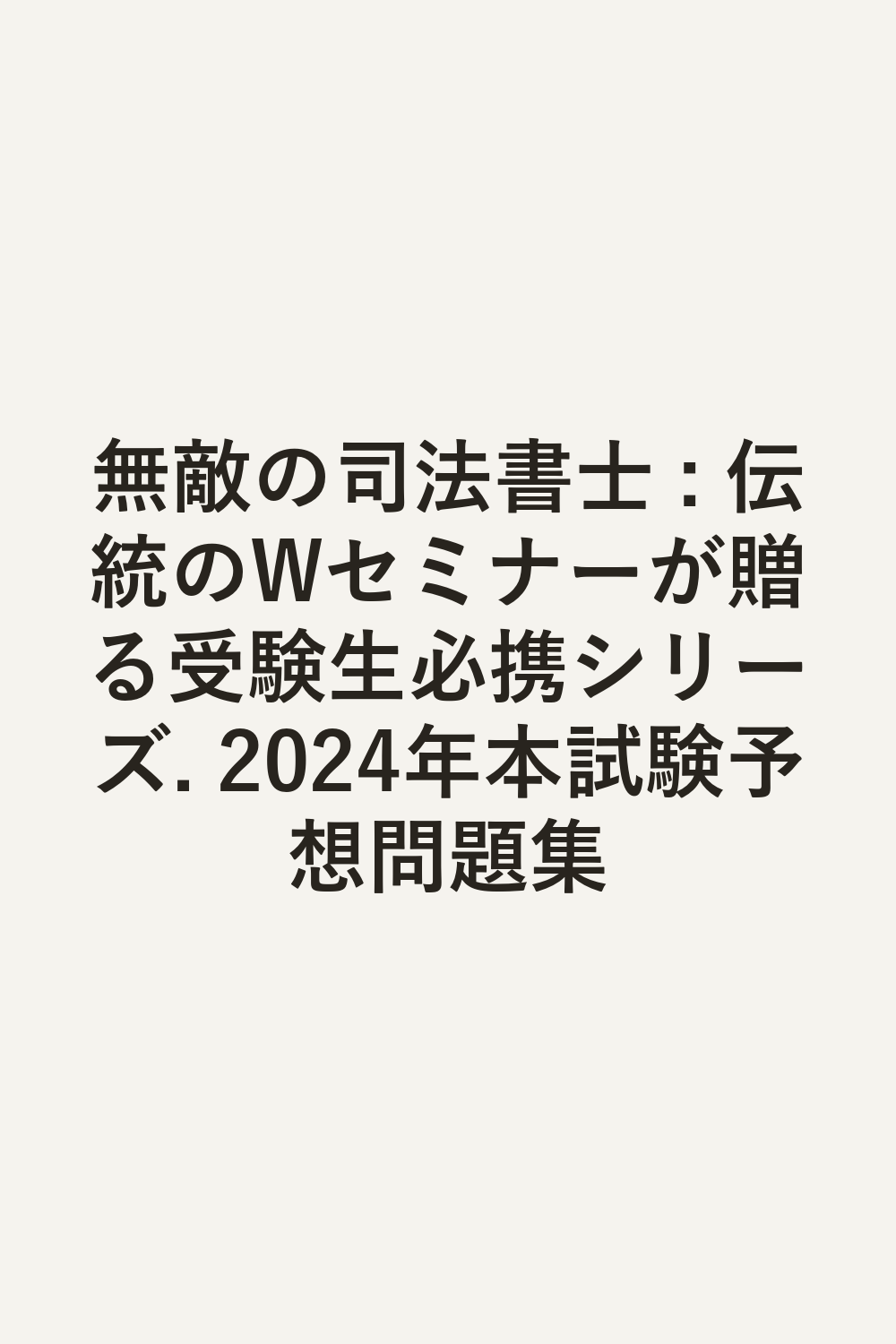 無敵の司法書士 : 伝統のWセミナーが贈る受験生必携シリーズ. 2024年本試験予想問題集