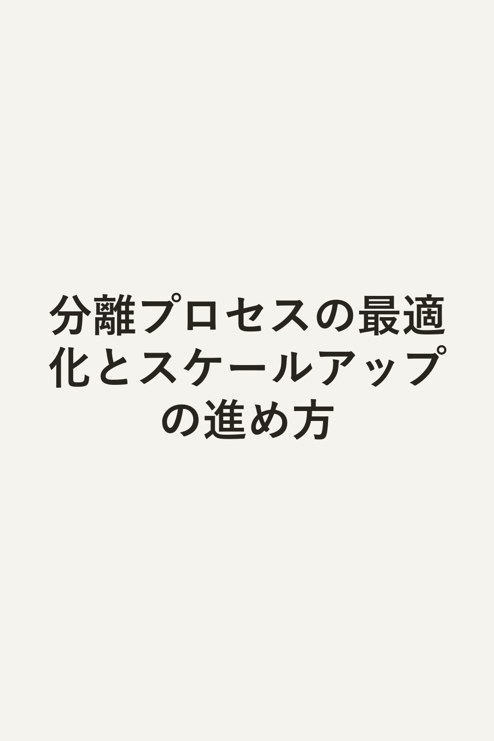 分離プロセスの最適化とスケールアップの進め方