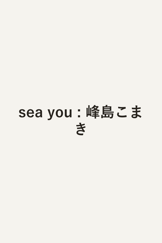 sea you : 峰島こまき
