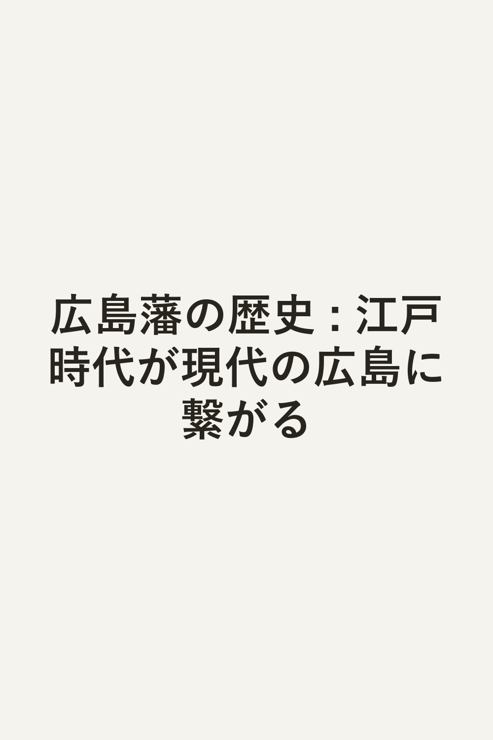 広島藩の歴史 : 江戸時代が現代の広島に繋がる