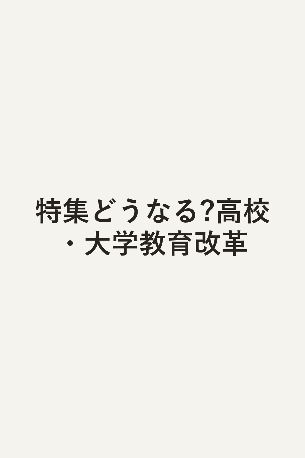 特集どうなる?高校・大学教育改革