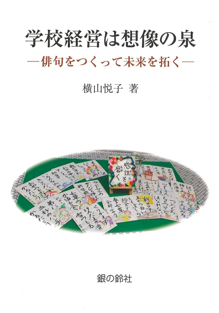 学校経営は想像の泉 : 俳句をつくって未来を拓く / Gakkou Keiei Ha Souzou No Izumi Haiku Wotsukutte Mirai Wo Hiraku