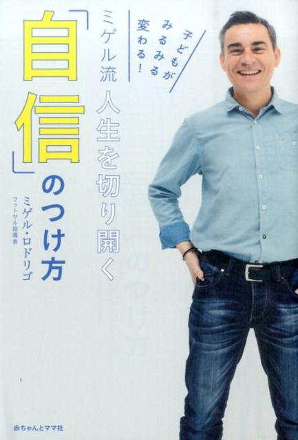 ミゲル流人生を切り開く「自信」のつけ方 子どもがみるみる変わる！