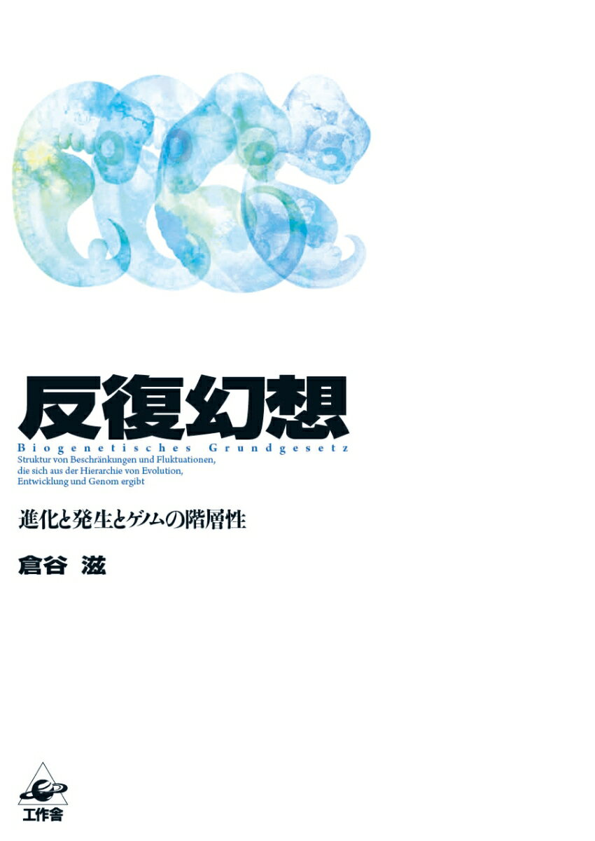反復幻想 = Biogenetisches Grundgesetz : 進化と発生とゲノムの階層性