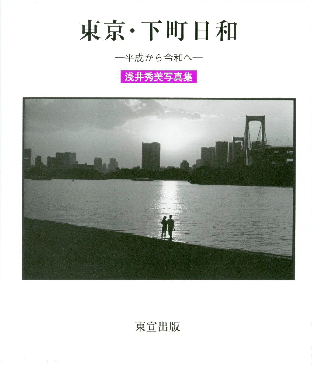 東京・下町日和 : 平成から令和へ : 浅井秀美写真集 / Toukyou Shitamachi Hiyori Heisei Kara Reiwa He Asai Hidemi Shashinshuu