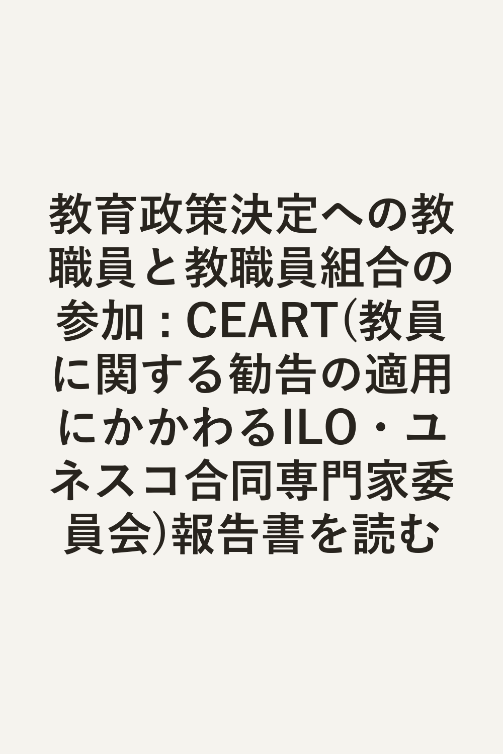 教育政策決定への教職員と教職員組合の参加 : CEART(教員に関する勧告の適用にかかわるILO・ユネスコ合同専門家委員会)報告書を読む