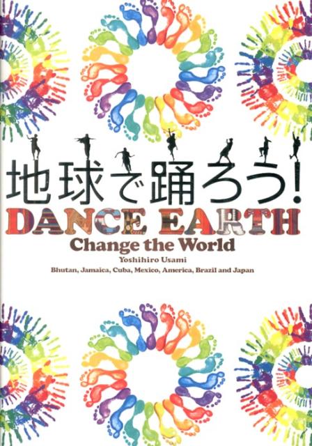 地球で踊ろう! = DANCE EARTH : Change the World : Bhutan,Jamaica,Cuba,Mexico,America,Brazil and Japan