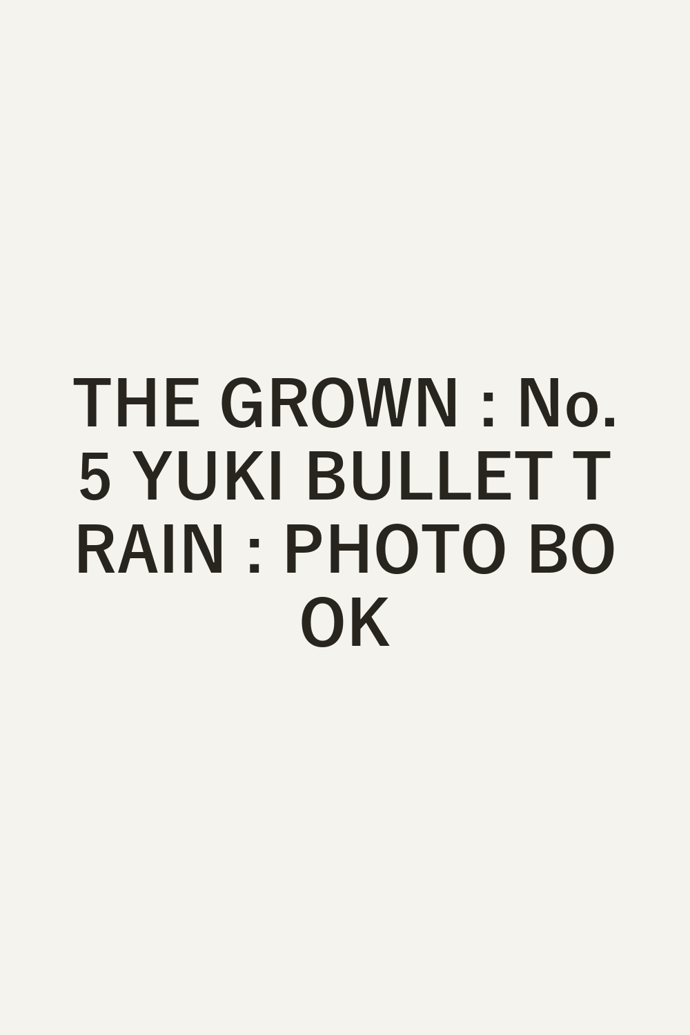 THE GROWN : No.5 YUKI BULLET TRAIN : PHOTO BOOK