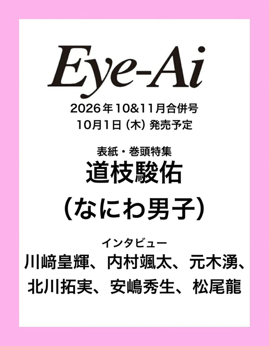 Eye-Ai 2026年11&12月合併号【表紙:道枝駿佑(なにわ男子)】